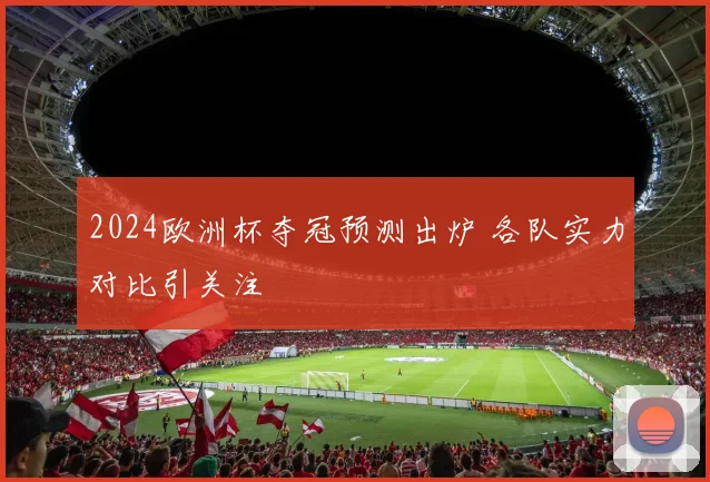 2024欧洲杯夺冠预测出炉 各队实力对比引关注