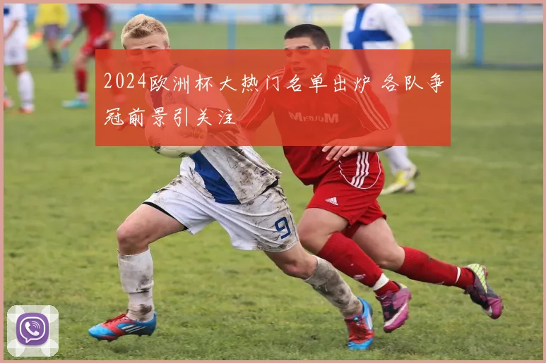 2024欧洲杯大热门名单出炉 各队争冠前景引关注