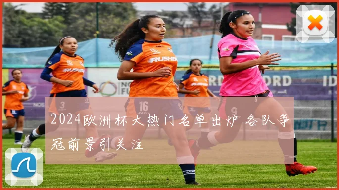 2024欧洲杯大热门名单出炉 各队争冠前景引关注