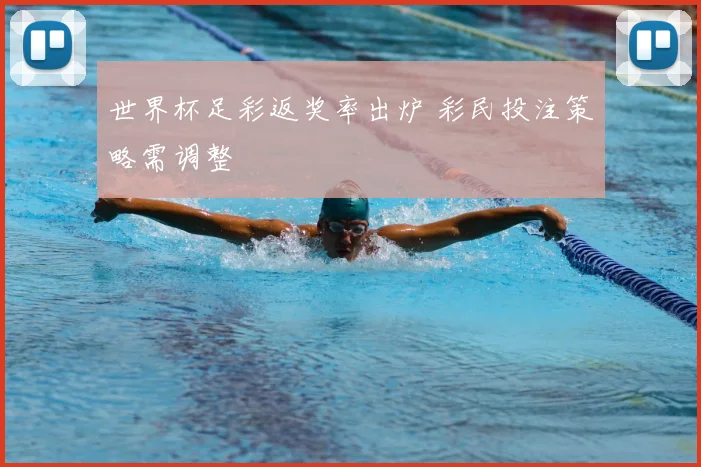 世界杯足彩返奖率出炉 彩民投注策略需调整