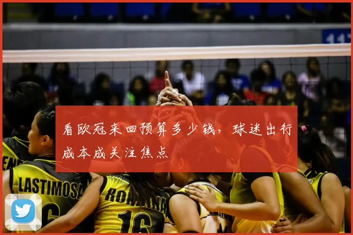 看欧冠来回预算多少钱，球迷出行成本成关注焦点