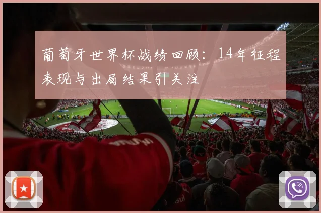 葡萄牙世界杯战绩回顾：14年征程表现与出局结果引关注
