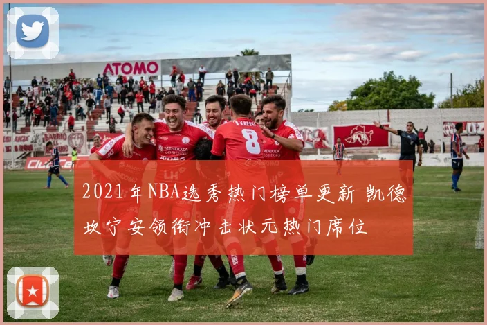 2021年NBA选秀热门榜单更新 凯德坎宁安领衔冲击状元热门席位