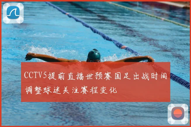 CCTV5提前直播世预赛国足出战时间调整球迷关注赛程变化