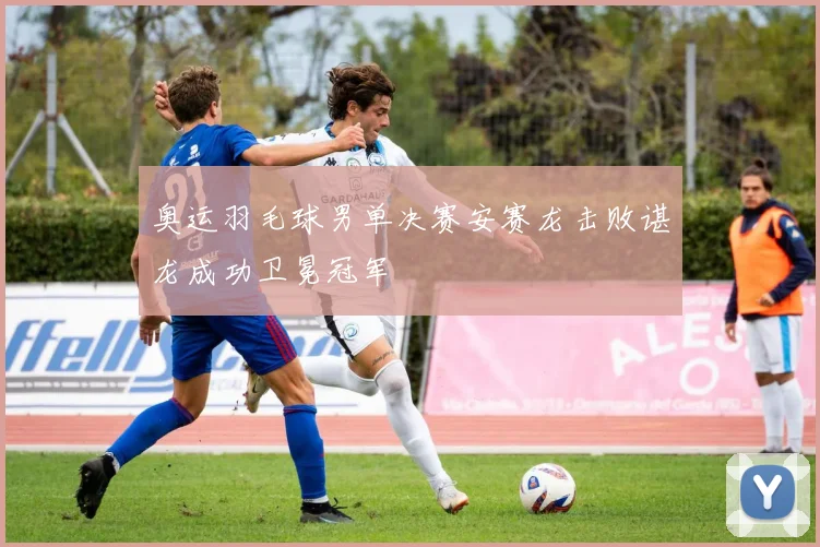奥运羽毛球男单决赛安赛龙击败谌龙成功卫冕冠军