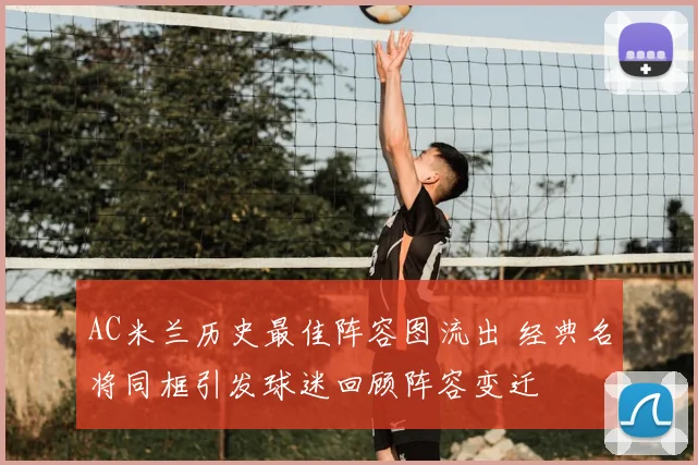 AC米兰历史最佳阵容图流出 经典名将同框引发球迷回顾阵容变迁