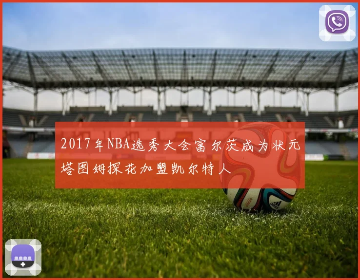 2017年NBA选秀大会富尔茨成为状元塔图姆探花加盟凯尔特人