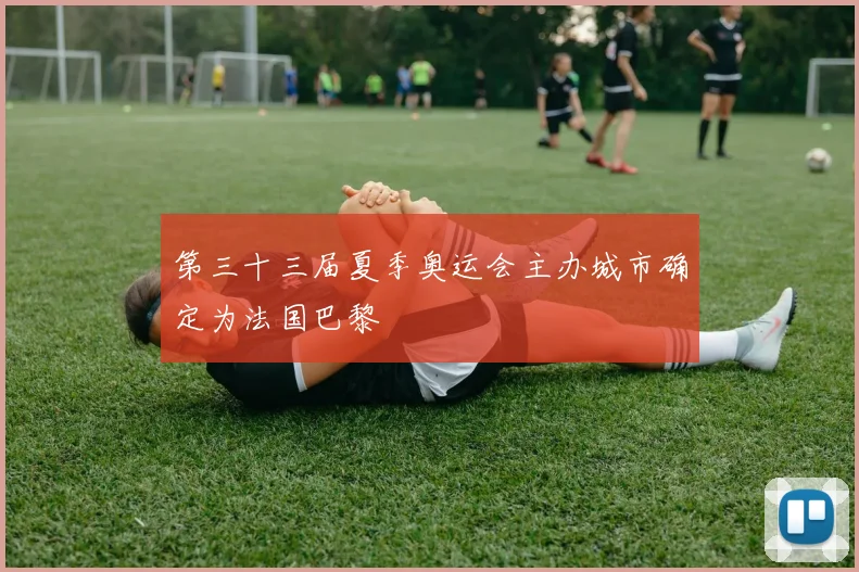 第三十三届夏季奥运会主办城市确定为法国巴黎