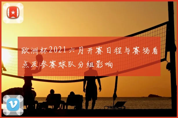 欧洲杯2021六月开赛日程与赛场看点及参赛球队分组影响