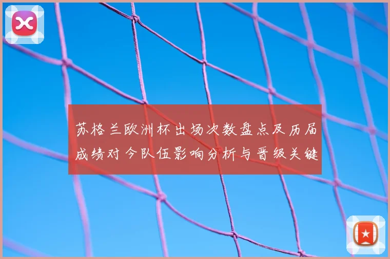 苏格兰欧洲杯出场次数盘点及历届成绩对今队伍影响分析与晋级关键因素