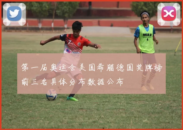 第一届奥运会美国希腊德国奖牌榜前三名具体分布数据公布