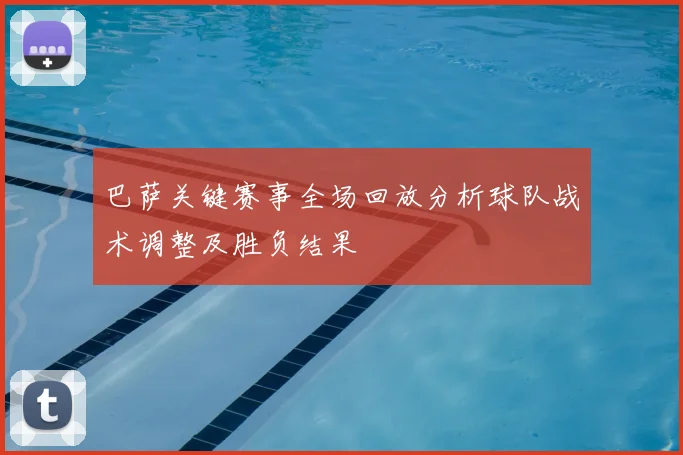 巴萨关键赛事全场回放分析球队战术调整及胜负结果