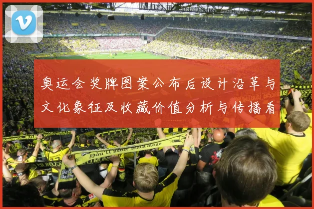 奥运会奖牌图案公布后设计沿革与文化象征及收藏价值分析与传播看点