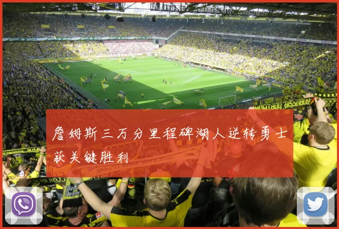 詹姆斯三万分里程碑湖人逆转勇士获关键胜利