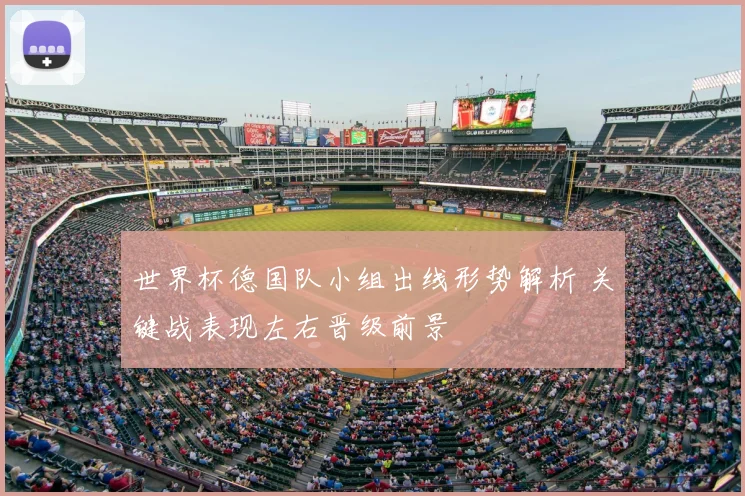 世界杯德国队小组出线形势解析 关键战表现左右晋级前景