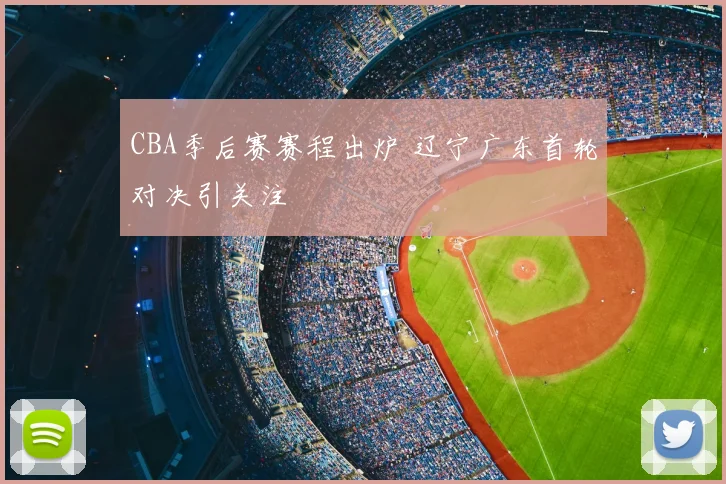 CBA季后赛赛程出炉 辽宁广东首轮对决引关注