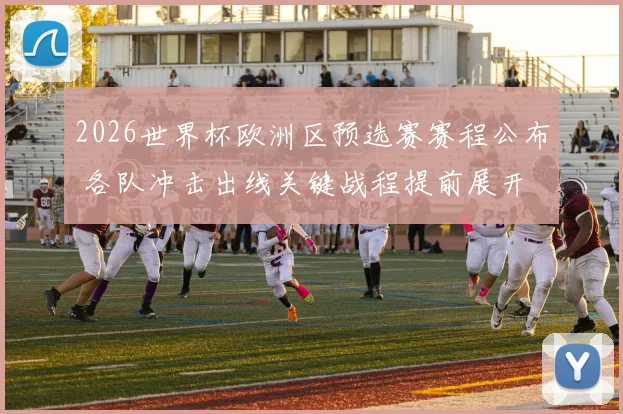 2026世界杯欧洲区预选赛赛程公布 各队冲击出线关键战程提前展开