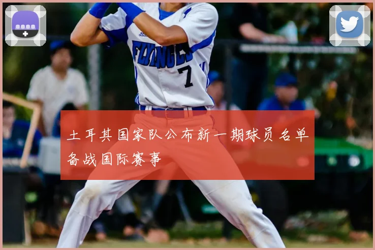 土耳其国家队公布新一期球员名单备战国际赛事