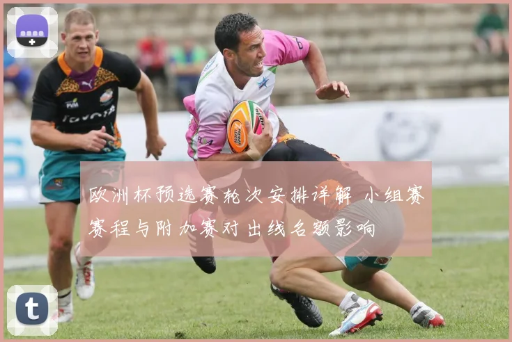 欧洲杯预选赛轮次安排详解 小组赛赛程与附加赛对出线名额影响