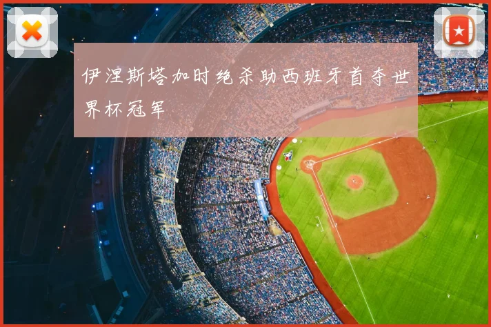 伊涅斯塔加时绝杀助西班牙首夺世界杯冠军