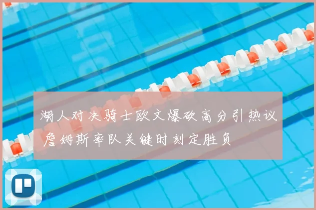 湖人对决骑士欧文爆砍高分引热议 詹姆斯率队关键时刻定胜负