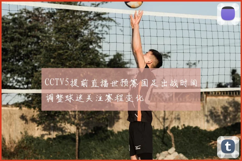 CCTV5提前直播世预赛国足出战时间调整球迷关注赛程变化
