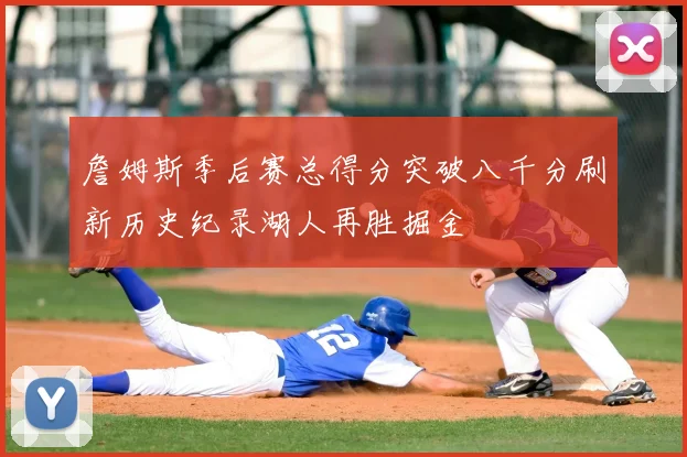 詹姆斯季后赛总得分突破八千分刷新历史纪录湖人再胜掘金