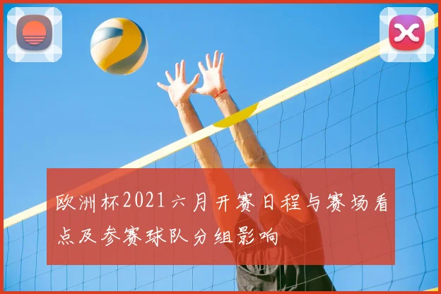 欧洲杯2021六月开赛日程与赛场看点及参赛球队分组影响